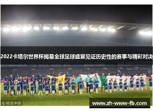 2022卡塔尔世界杯揭幕全球足球盛宴见证历史性的赛事与精彩对决 2022卡塔尔世界杯揭幕全球足球盛宴见证历史性的赛事与精彩对决