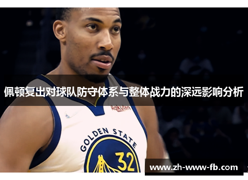 佩顿复出对球队防守体系与整体战力的深远影响分析 佩顿复出对球队防守体系与整体战力的深远影响分析