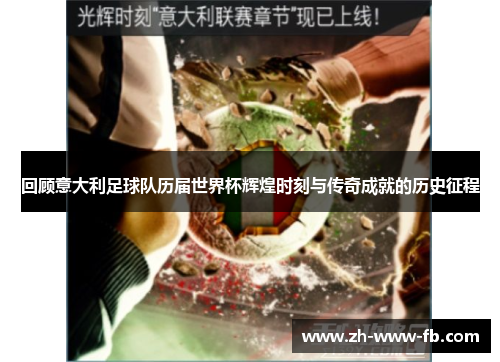 回顾意大利足球队历届世界杯辉煌时刻与传奇成就的历史征程 回顾意大利足球队历届世界杯辉煌时刻与传奇成就的历史征程