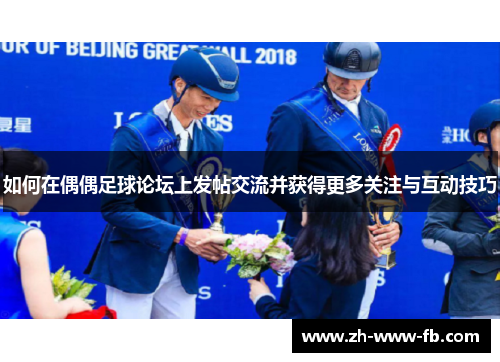 如何在偶偶足球论坛上发帖交流并获得更多关注与互动技巧 如何在偶偶足球论坛上发帖交流并获得更多关注与互动技巧