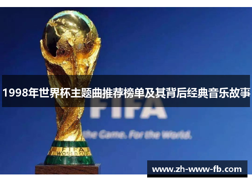 1998年世界杯主题曲推荐榜单及其背后经典音乐故事