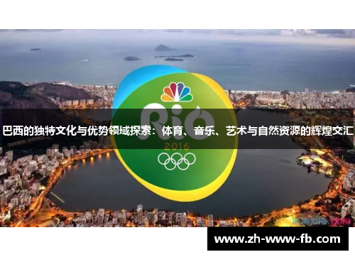 巴西的独特文化与优势领域探索：体育、音乐、艺术与自然资源的辉煌交汇