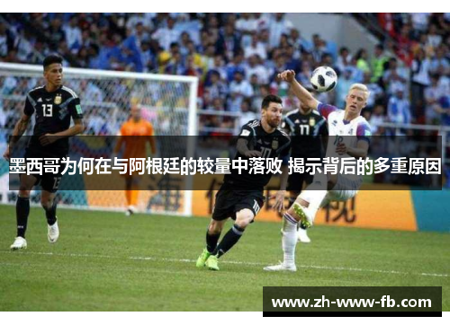 墨西哥为何在与阿根廷的较量中落败 揭示背后的多重原因 墨西哥为何在与阿根廷的较量中落败 揭示背后的多重原因