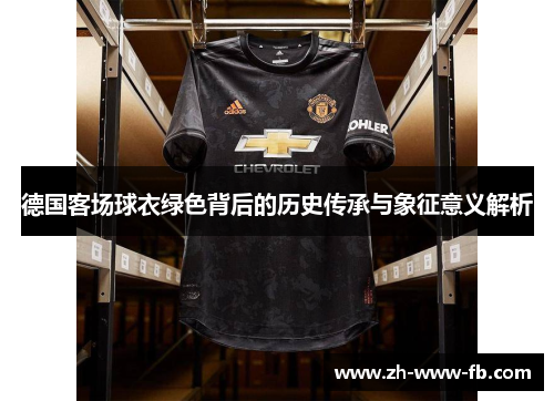德国客场球衣绿色背后的历史传承与象征意义解析 德国客场球衣绿色背后的历史传承与象征意义解析