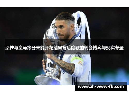 恩佐与皇马缘分未能开花结果背后隐藏的转会博弈与现实考量 恩佐与皇马缘分未能开花结果背后隐藏的转会博弈与现实考量