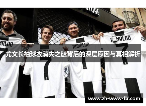尤文长袖球衣消失之谜背后的深层原因与真相解析 尤文长袖球衣消失之谜背后的深层原因与真相解析
