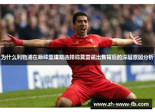 为什么利物浦在巅峰重建期选择将莫雷诺出售背后的深层原因分析 为什么利物浦在巅峰重建期选择将莫雷诺出售背后的深层原因分析