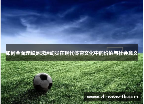 如何全面理解足球运动员在现代体育文化中的价值与社会意义