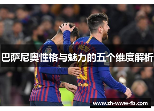 巴萨尼奥性格与魅力的五个维度解析 巴萨尼奥性格与魅力的五个维度解析