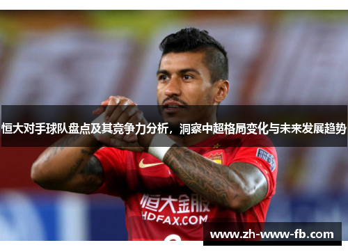 恒大对手球队盘点及其竞争力分析，洞察中超格局变化与未来发展趋势