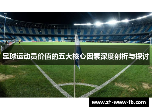 足球运动员价值的五大核心因素深度剖析与探讨 足球运动员价值的五大核心因素深度剖析与探讨