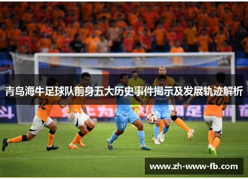 青岛海牛足球队前身五大历史事件揭示及发展轨迹解析