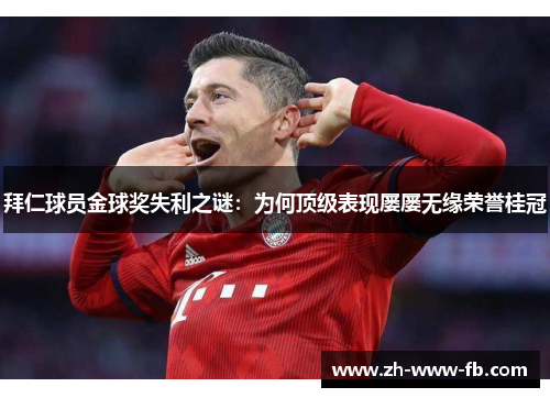 拜仁球员金球奖失利之谜:为何顶级表现屡屡无缘荣誉桂冠 拜仁球员金球奖失利之谜:为何顶级表现屡屡无缘荣誉桂冠