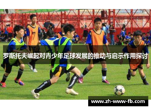 罗斯托夫崛起对青少年足球发展的推动与启示作用探讨
