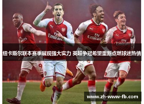 纽卡斯尔联本赛季展现强大实力 英超争冠希望重新点燃球迷热情 纽卡斯尔联本赛季展现强大实力 英超争冠希望重新点燃球迷热情