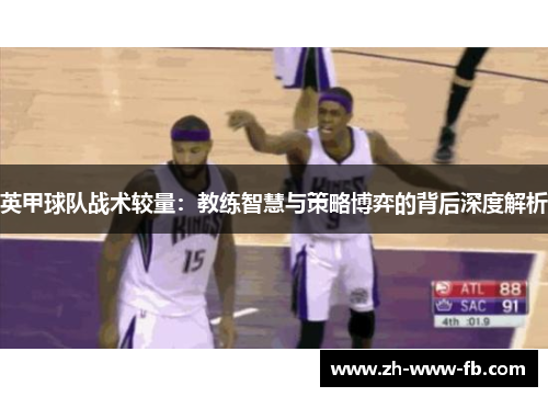 英甲球队战术较量:教练智慧与策略博弈的背后深度解析 英甲球队战术较量:教练智慧与策略博弈的背后深度解析
