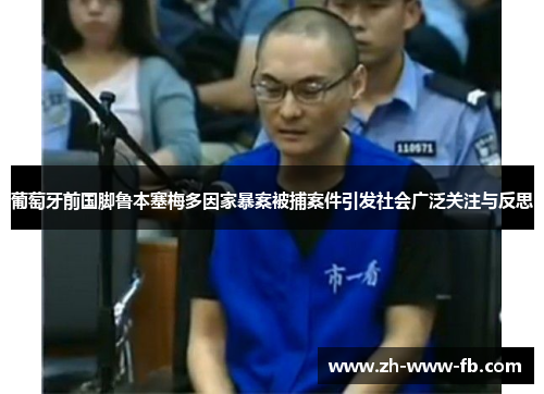 葡萄牙前国脚鲁本塞梅多因家暴案被捕案件引发社会广泛关注与反思