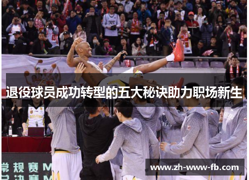 退役球员成功转型的五大秘诀助力职场新生 退役球员成功转型的五大秘诀助力职场新生