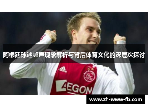 阿根廷球迷嘘声现象解析与背后体育文化的深层次探讨