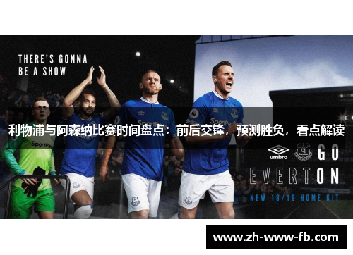 利物浦与阿森纳比赛时间盘点：前后交锋，预测胜负，看点解读