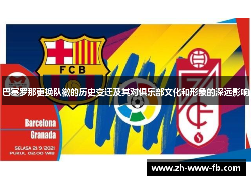 巴塞罗那更换队徽的历史变迁及其对俱乐部文化和形象的深远影响 巴塞罗那更换队徽的历史变迁及其对俱乐部文化和形象的深远影响