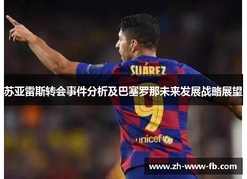 苏亚雷斯转会事件分析及巴塞罗那未来发展战略展望 苏亚雷斯转会事件分析及巴塞罗那未来发展战略展望