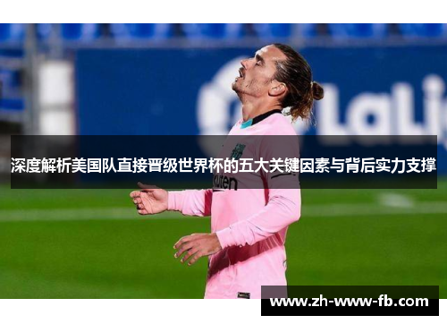 深度解析美国队直接晋级世界杯的五大关键因素与背后实力支撑