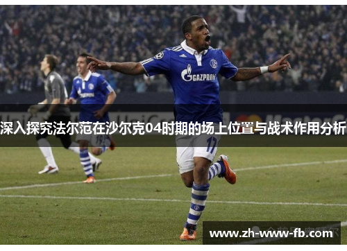 深入探究法尔范在沙尔克04时期的场上位置与战术作用分析 深入探究法尔范在沙尔克04时期的场上位置与战术作用分析