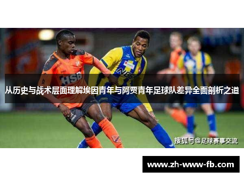 从历史与战术层面理解埃因青年与阿贾青年足球队差异全面剖析之道