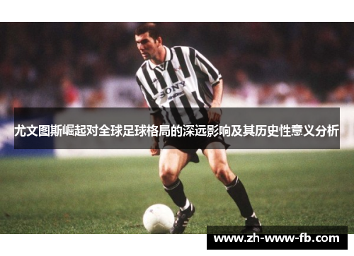 尤文图斯崛起对全球足球格局的深远影响及其历史性意义分析