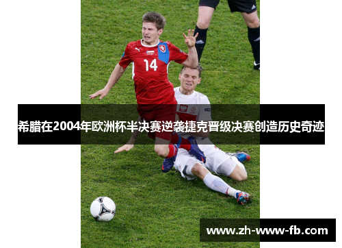 希腊在2004年欧洲杯半决赛逆袭捷克晋级决赛创造历史奇迹 希腊在2004年欧洲杯半决赛逆袭捷克晋级决赛创造历史奇迹