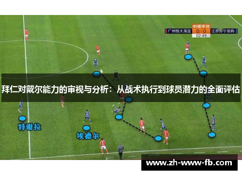 拜仁对戴尔能力的审视与分析：从战术执行到球员潜力的全面评估
