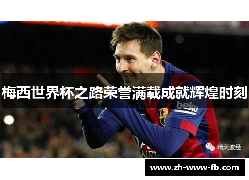 梅西世界杯之路荣誉满载成就辉煌时刻