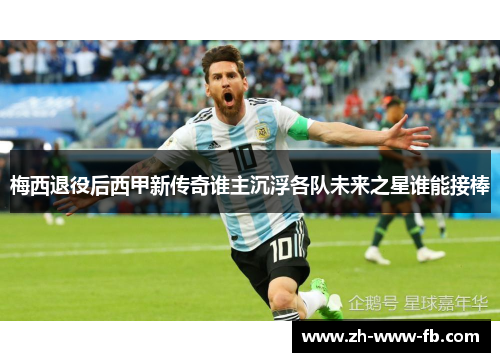 梅西退役后西甲新传奇谁主沉浮各队未来之星谁能接棒