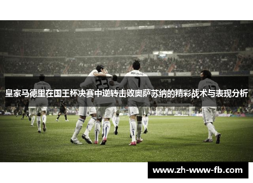 皇家马德里在国王杯决赛中逆转击败奥萨苏纳的精彩战术与表现分析