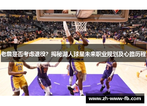 老詹是否考虑退役？揭秘湖人球星未来职业规划及心路历程