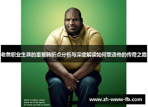 老詹职业生涯的重要转折点分析与深度解读如何塑造他的传奇之路