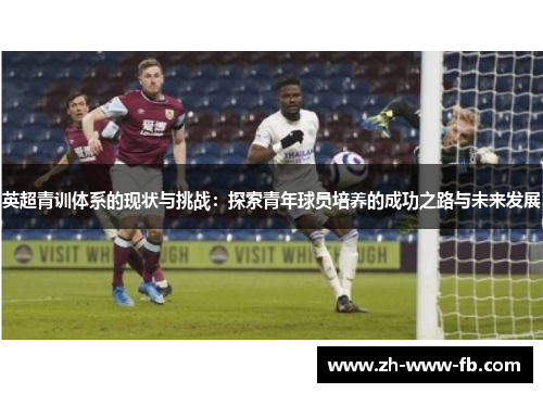 英超青训体系的现状与挑战：探索青年球员培养的成功之路与未来发展