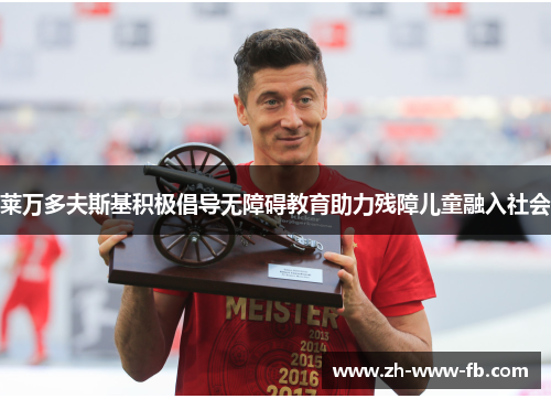 莱万多夫斯基积极倡导无障碍教育助力残障儿童融入社会