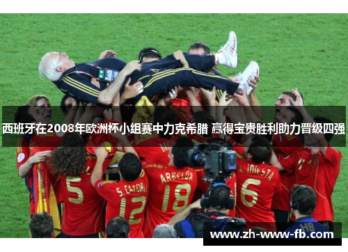 西班牙在2008年欧洲杯小组赛中力克希腊 赢得宝贵胜利助力晋级四强