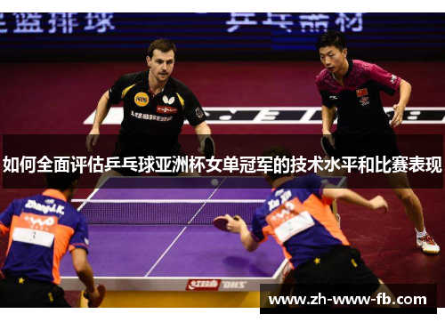 如何全面评估乒乓球亚洲杯女单冠军的技术水平和比赛表现