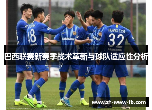 巴西联赛新赛季战术革新与球队适应性分析