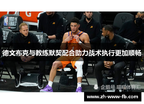 德文布克与教练默契配合助力战术执行更加顺畅