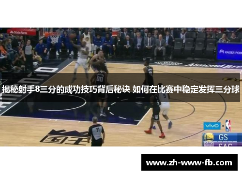 揭秘射手8三分的成功技巧背后秘诀 如何在比赛中稳定发挥三分球