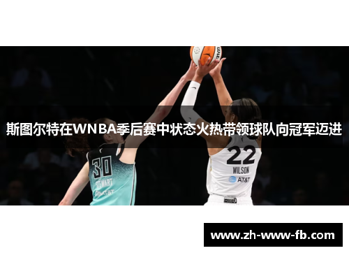 斯图尔特在WNBA季后赛中状态火热带领球队向冠军迈进