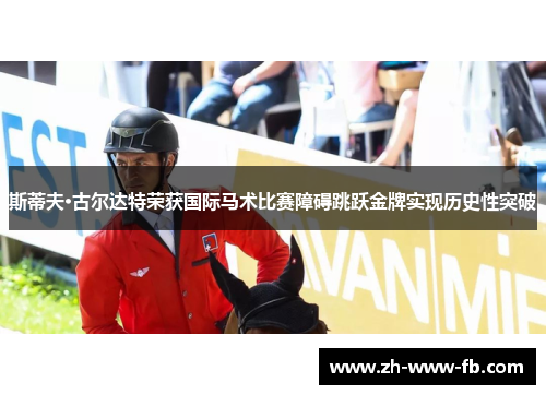 斯蒂夫·古尔达特荣获国际马术比赛障碍跳跃金牌实现历史性突破