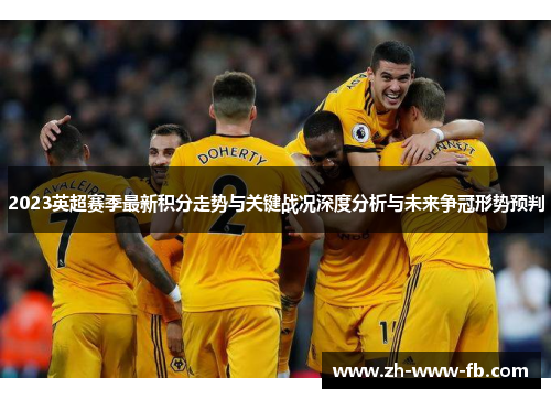 2023英超赛季最新积分走势与关键战况深度分析与未来争冠形势预判