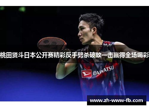 桃田贤斗日本公开赛精彩反手劈杀破敌一击赢得全场喝彩