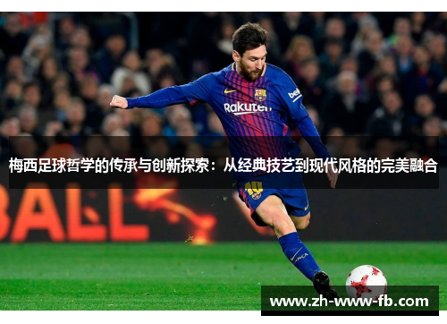 梅西足球哲学的传承与创新探索：从经典技艺到现代风格的完美融合