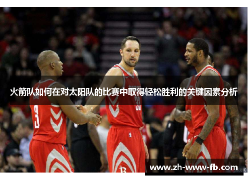 火箭队如何在对太阳队的比赛中取得轻松胜利的关键因素分析